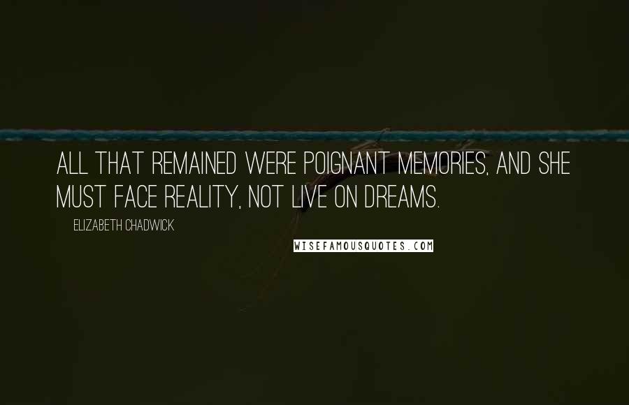 Elizabeth Chadwick Quotes: All that remained were poignant memories, and she must face reality, not live on dreams.