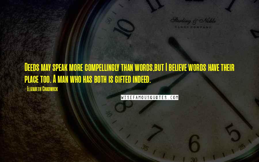 Elizabeth Chadwick Quotes: Deeds may speak more compellingly than words,but I believe words have their place too. A man who has both is gifted indeed.