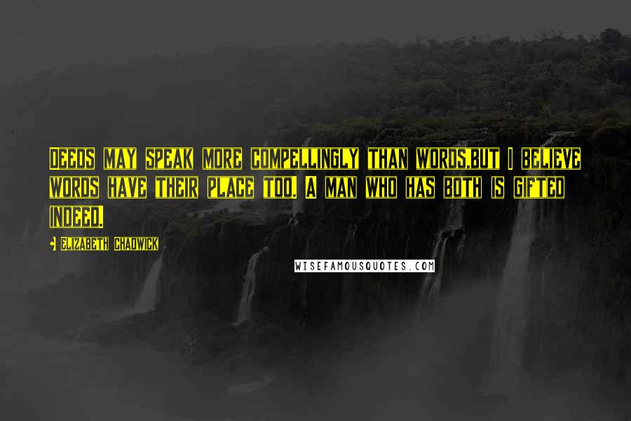 Elizabeth Chadwick Quotes: Deeds may speak more compellingly than words,but I believe words have their place too. A man who has both is gifted indeed.
