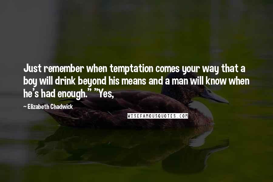 Elizabeth Chadwick Quotes: Just remember when temptation comes your way that a boy will drink beyond his means and a man will know when he's had enough." "Yes,