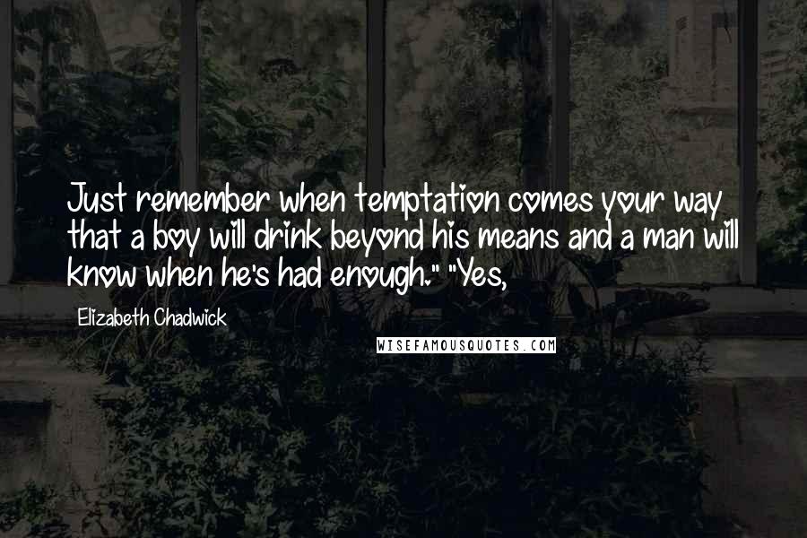 Elizabeth Chadwick Quotes: Just remember when temptation comes your way that a boy will drink beyond his means and a man will know when he's had enough." "Yes,