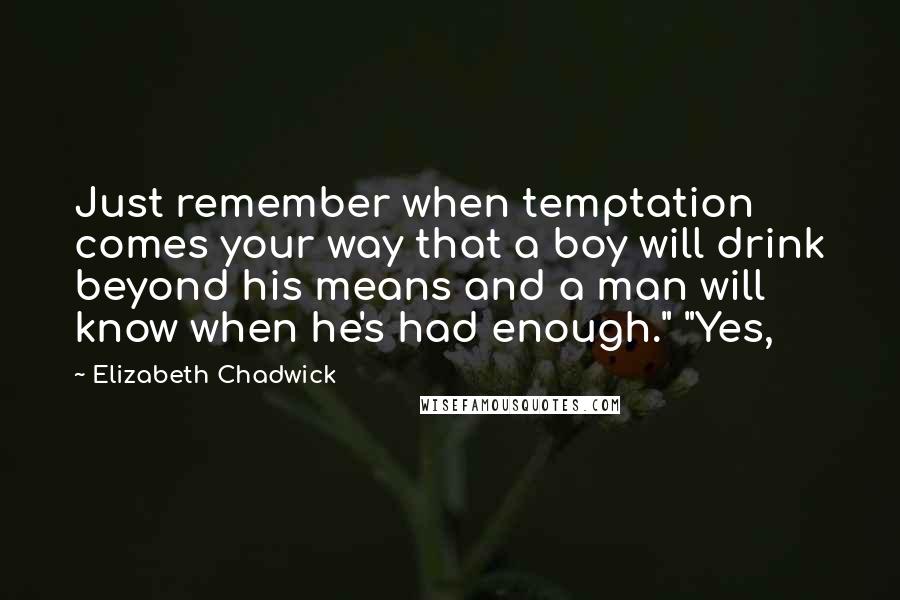 Elizabeth Chadwick Quotes: Just remember when temptation comes your way that a boy will drink beyond his means and a man will know when he's had enough." "Yes,