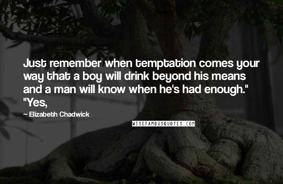 Elizabeth Chadwick Quotes: Just remember when temptation comes your way that a boy will drink beyond his means and a man will know when he's had enough." "Yes,