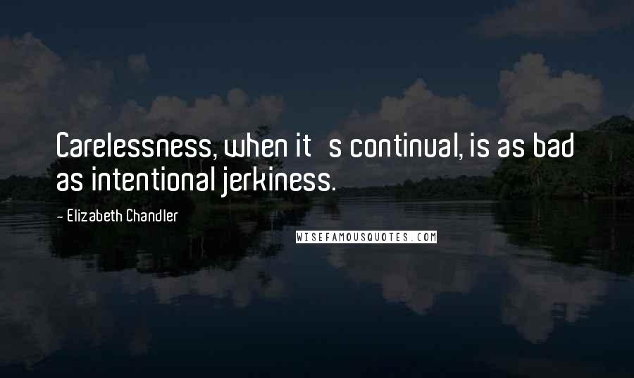 Elizabeth Chandler Quotes: Carelessness, when it's continual, is as bad as intentional jerkiness.