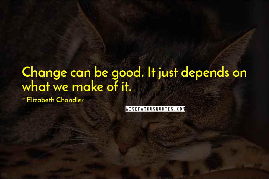 Elizabeth Chandler Quotes: Change can be good. It just depends on what we make of it.
