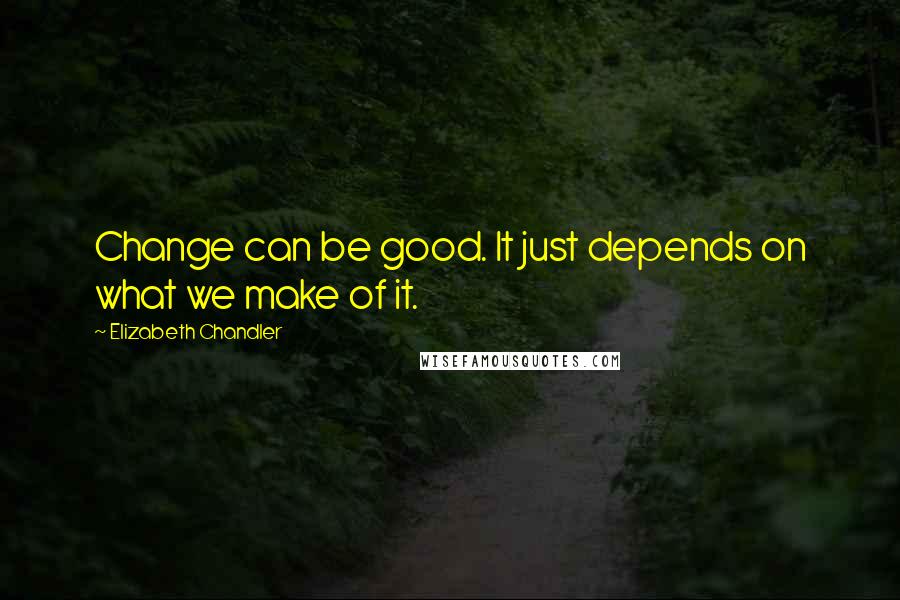 Elizabeth Chandler Quotes: Change can be good. It just depends on what we make of it.