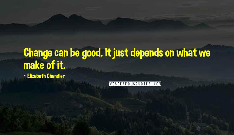 Elizabeth Chandler Quotes: Change can be good. It just depends on what we make of it.