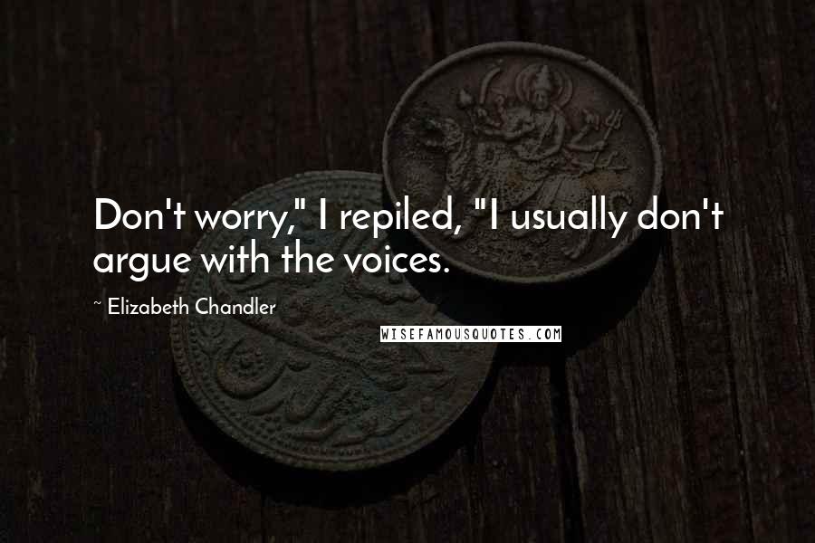 Elizabeth Chandler Quotes: Don't worry," I repiled, "I usually don't argue with the voices.