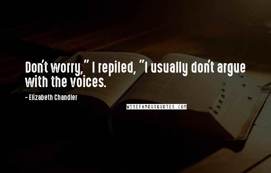 Elizabeth Chandler Quotes: Don't worry," I repiled, "I usually don't argue with the voices.