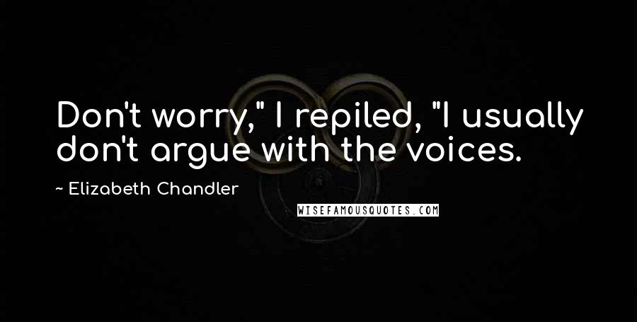 Elizabeth Chandler Quotes: Don't worry," I repiled, "I usually don't argue with the voices.