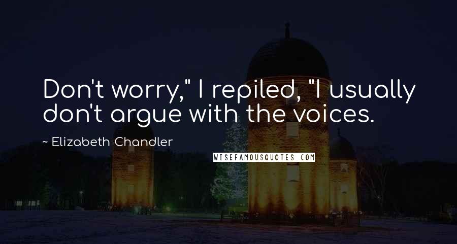 Elizabeth Chandler Quotes: Don't worry," I repiled, "I usually don't argue with the voices.