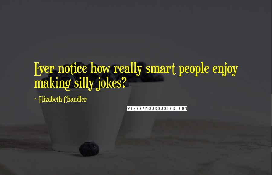 Elizabeth Chandler Quotes: Ever notice how really smart people enjoy making silly jokes?