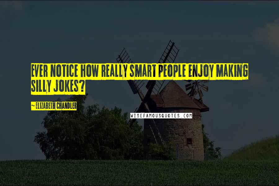 Elizabeth Chandler Quotes: Ever notice how really smart people enjoy making silly jokes?