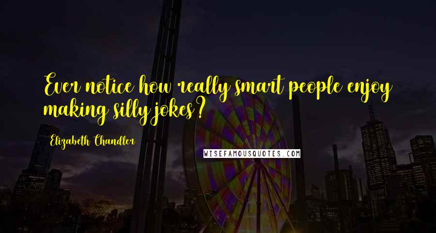 Elizabeth Chandler Quotes: Ever notice how really smart people enjoy making silly jokes?