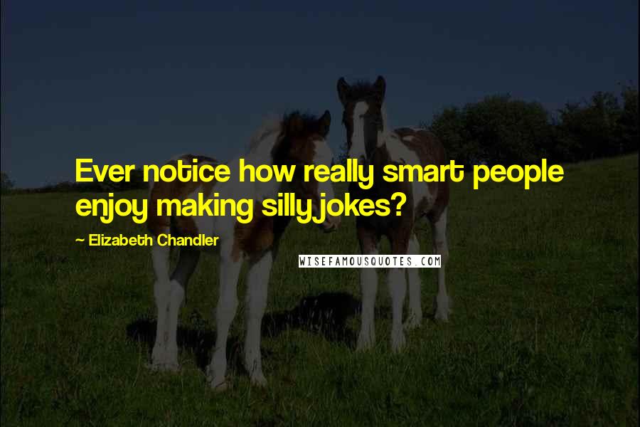 Elizabeth Chandler Quotes: Ever notice how really smart people enjoy making silly jokes?