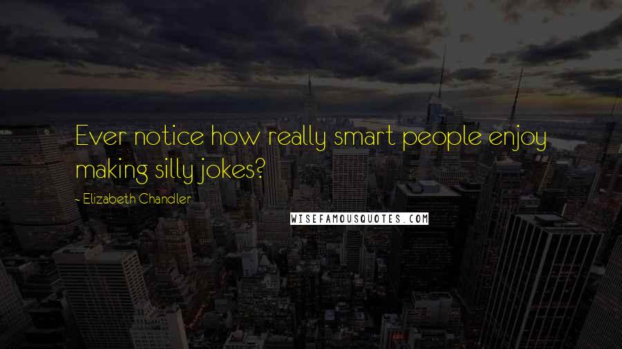 Elizabeth Chandler Quotes: Ever notice how really smart people enjoy making silly jokes?