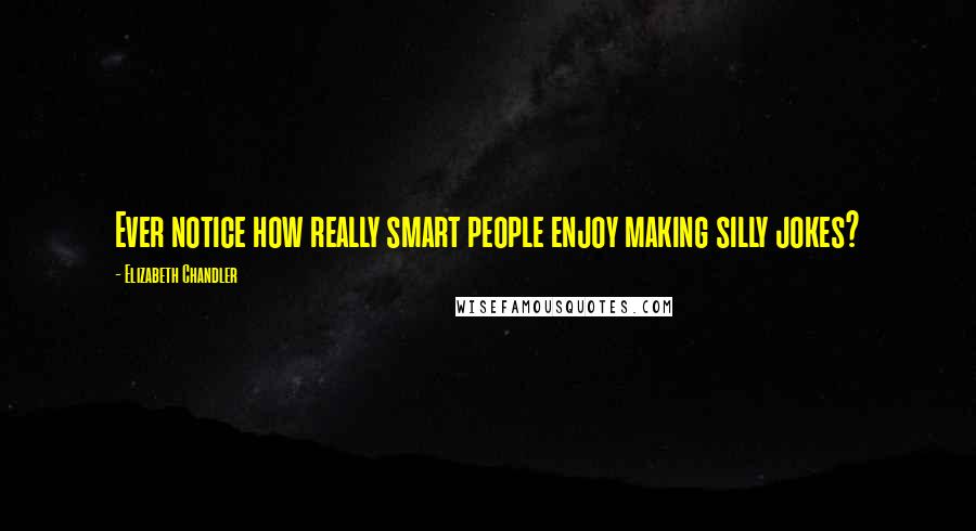 Elizabeth Chandler Quotes: Ever notice how really smart people enjoy making silly jokes?