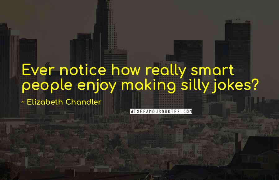 Elizabeth Chandler Quotes: Ever notice how really smart people enjoy making silly jokes?