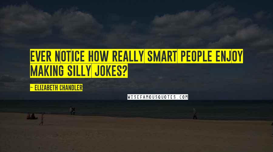 Elizabeth Chandler Quotes: Ever notice how really smart people enjoy making silly jokes?