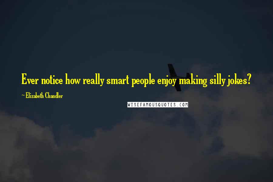 Elizabeth Chandler Quotes: Ever notice how really smart people enjoy making silly jokes?