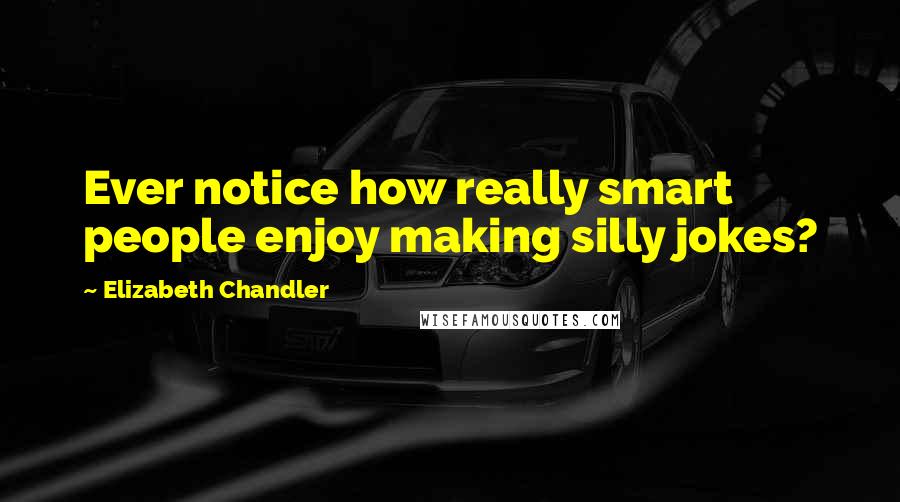 Elizabeth Chandler Quotes: Ever notice how really smart people enjoy making silly jokes?