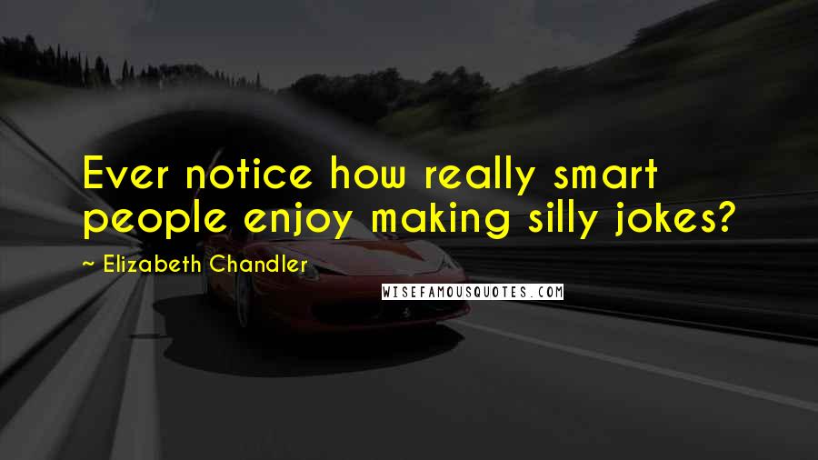 Elizabeth Chandler Quotes: Ever notice how really smart people enjoy making silly jokes?