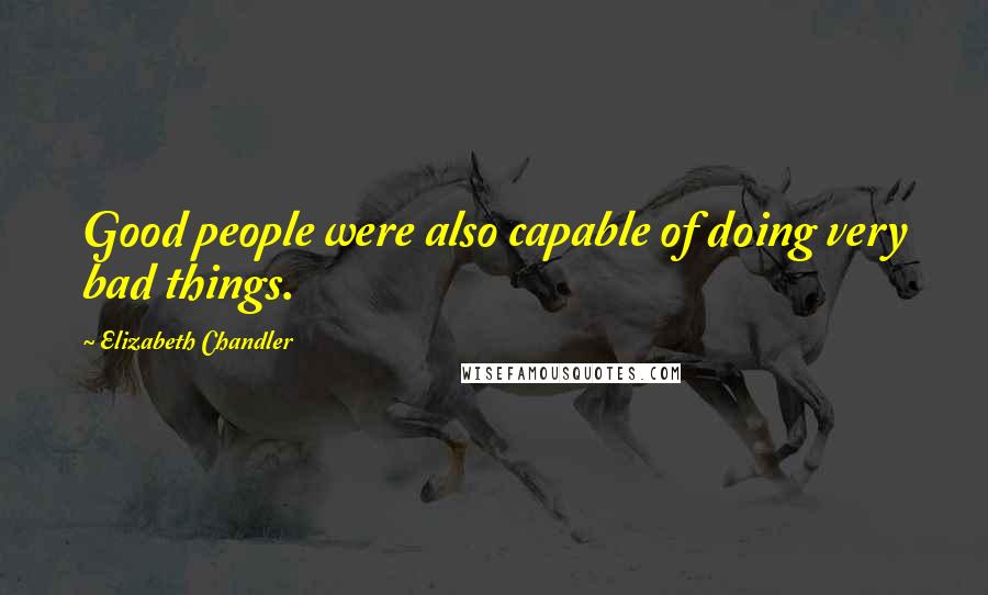 Elizabeth Chandler Quotes: Good people were also capable of doing very bad things.