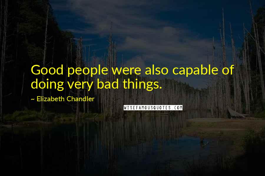 Elizabeth Chandler Quotes: Good people were also capable of doing very bad things.