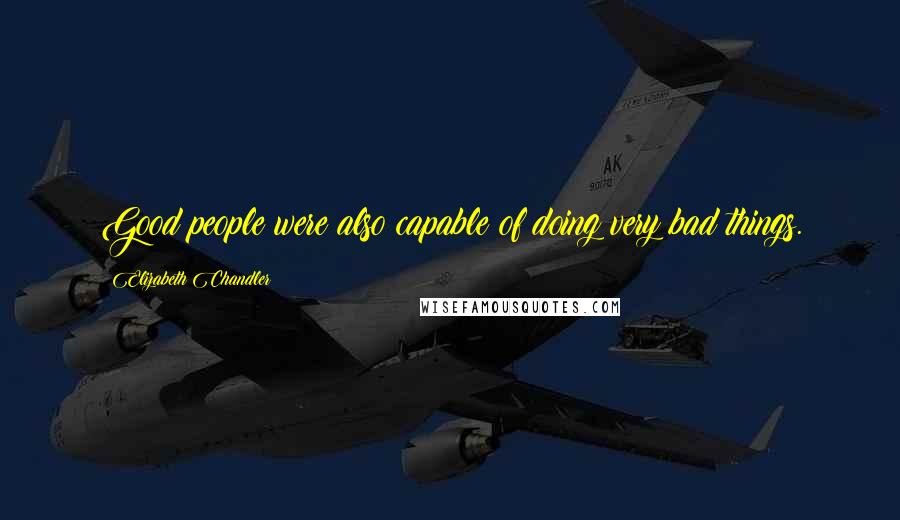 Elizabeth Chandler Quotes: Good people were also capable of doing very bad things.