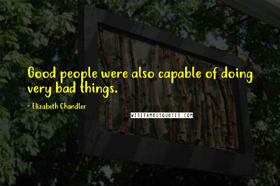 Elizabeth Chandler Quotes: Good people were also capable of doing very bad things.