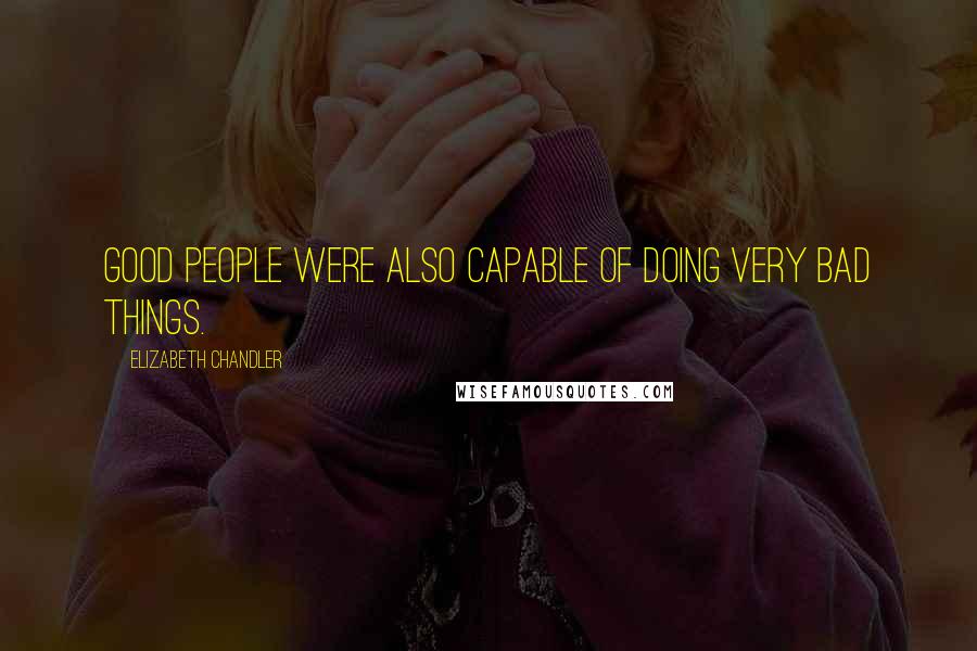 Elizabeth Chandler Quotes: Good people were also capable of doing very bad things.