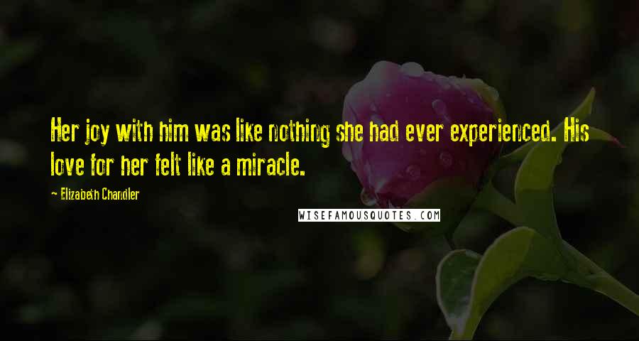 Elizabeth Chandler Quotes: Her joy with him was like nothing she had ever experienced. His love for her felt like a miracle.