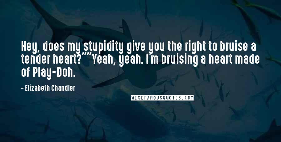 Elizabeth Chandler Quotes: Hey, does my stupidity give you the right to bruise a tender heart?""Yeah, yeah. I'm bruising a heart made of Play-Doh.