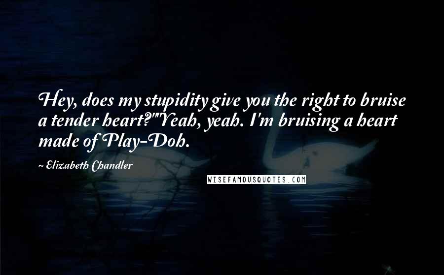 Elizabeth Chandler Quotes: Hey, does my stupidity give you the right to bruise a tender heart?""Yeah, yeah. I'm bruising a heart made of Play-Doh.