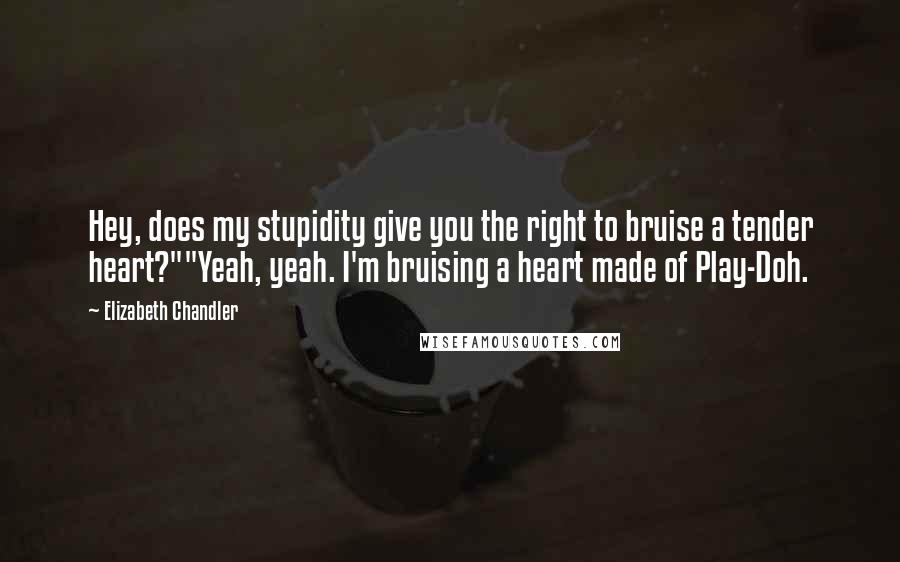 Elizabeth Chandler Quotes: Hey, does my stupidity give you the right to bruise a tender heart?""Yeah, yeah. I'm bruising a heart made of Play-Doh.