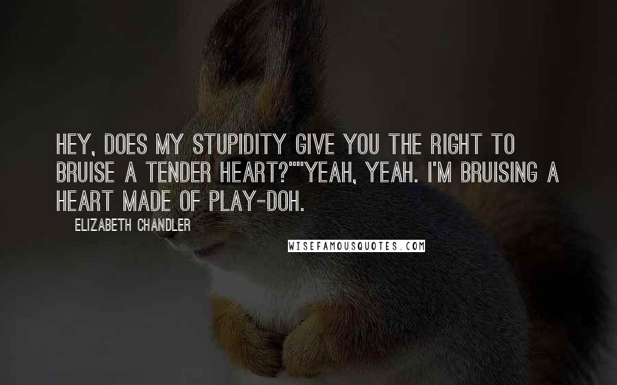 Elizabeth Chandler Quotes: Hey, does my stupidity give you the right to bruise a tender heart?""Yeah, yeah. I'm bruising a heart made of Play-Doh.