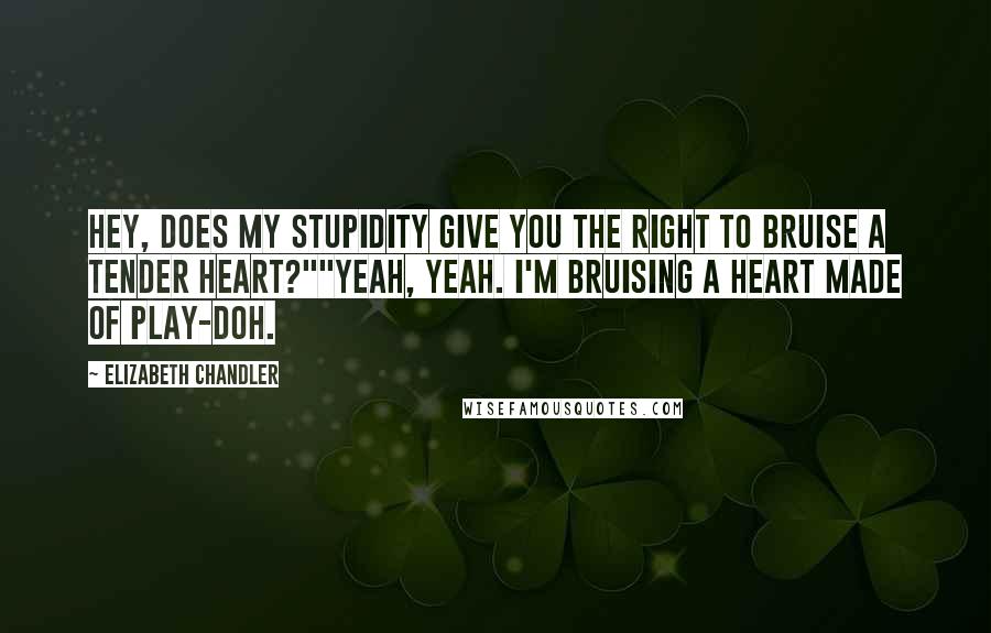 Elizabeth Chandler Quotes: Hey, does my stupidity give you the right to bruise a tender heart?""Yeah, yeah. I'm bruising a heart made of Play-Doh.