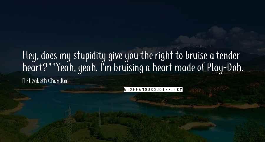 Elizabeth Chandler Quotes: Hey, does my stupidity give you the right to bruise a tender heart?""Yeah, yeah. I'm bruising a heart made of Play-Doh.