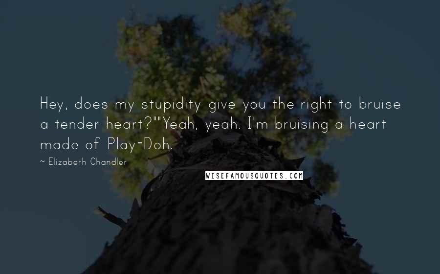 Elizabeth Chandler Quotes: Hey, does my stupidity give you the right to bruise a tender heart?""Yeah, yeah. I'm bruising a heart made of Play-Doh.