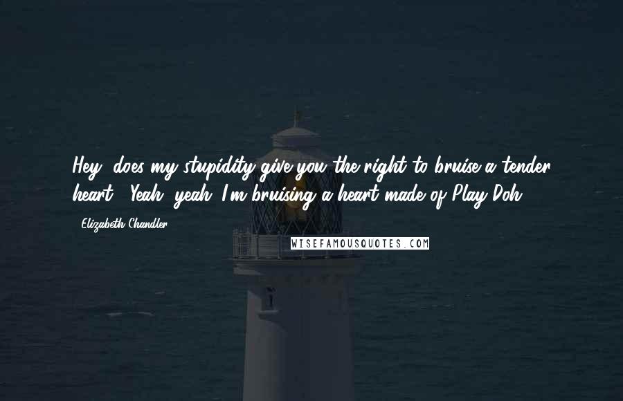 Elizabeth Chandler Quotes: Hey, does my stupidity give you the right to bruise a tender heart?""Yeah, yeah. I'm bruising a heart made of Play-Doh.