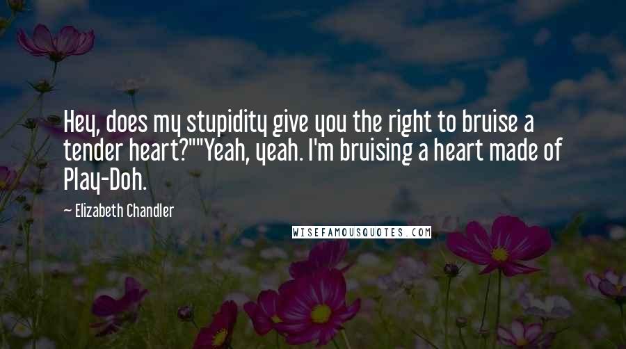 Elizabeth Chandler Quotes: Hey, does my stupidity give you the right to bruise a tender heart?""Yeah, yeah. I'm bruising a heart made of Play-Doh.