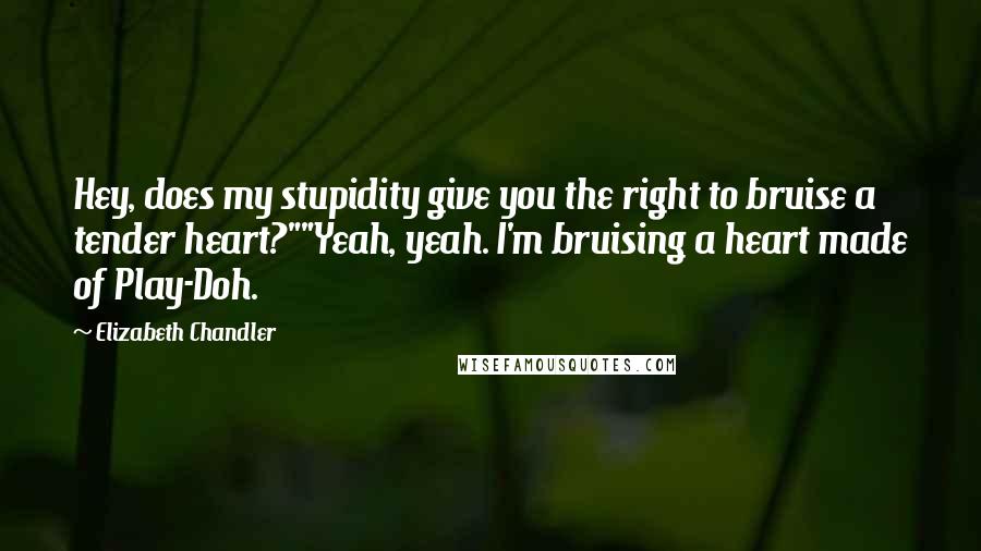 Elizabeth Chandler Quotes: Hey, does my stupidity give you the right to bruise a tender heart?""Yeah, yeah. I'm bruising a heart made of Play-Doh.