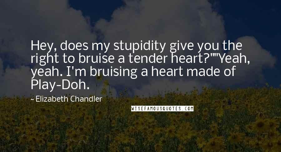 Elizabeth Chandler Quotes: Hey, does my stupidity give you the right to bruise a tender heart?""Yeah, yeah. I'm bruising a heart made of Play-Doh.