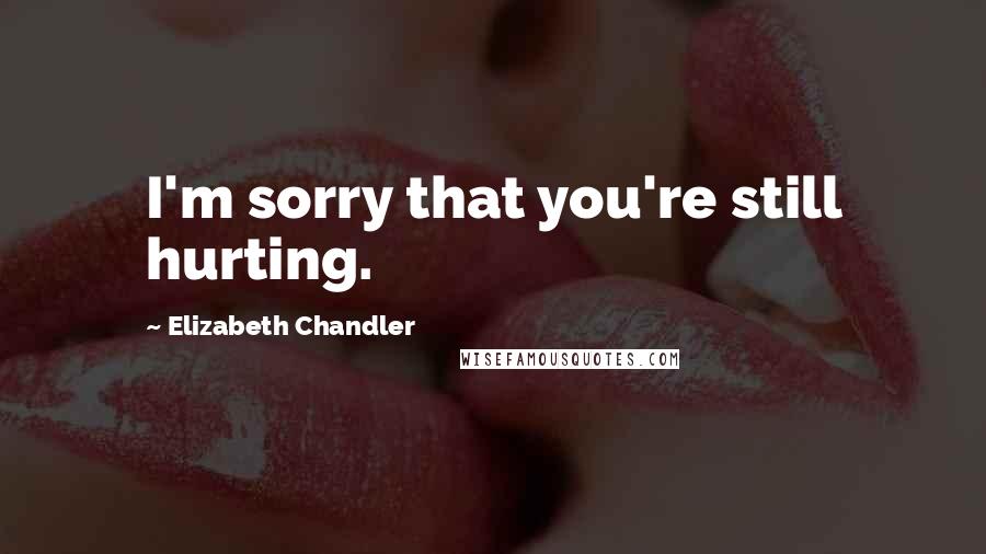 Elizabeth Chandler Quotes: I'm sorry that you're still hurting.