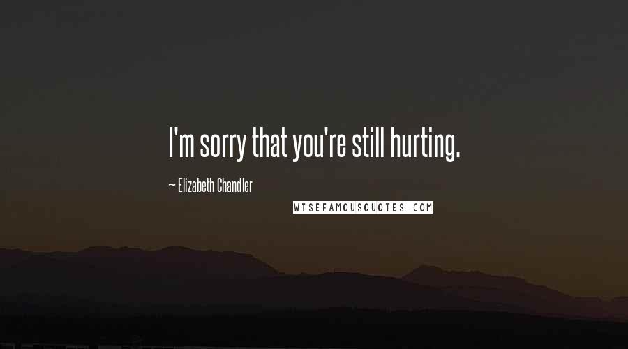 Elizabeth Chandler Quotes: I'm sorry that you're still hurting.