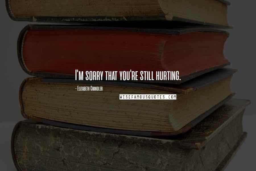 Elizabeth Chandler Quotes: I'm sorry that you're still hurting.
