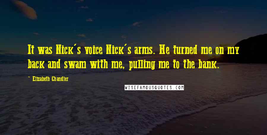 Elizabeth Chandler Quotes: It was Nick's voice Nick's arms. He turned me on my back and swam with me, pulling me to the bank.