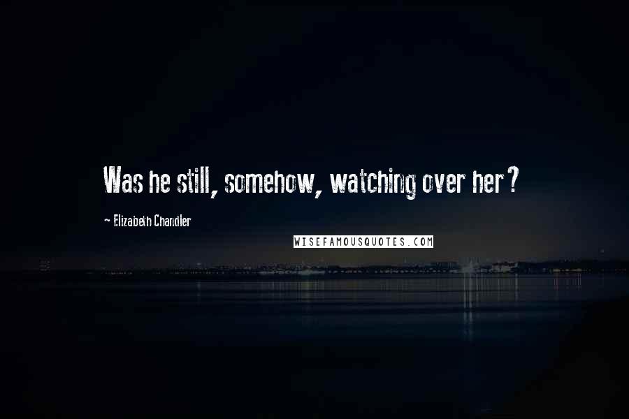 Elizabeth Chandler Quotes: Was he still, somehow, watching over her?