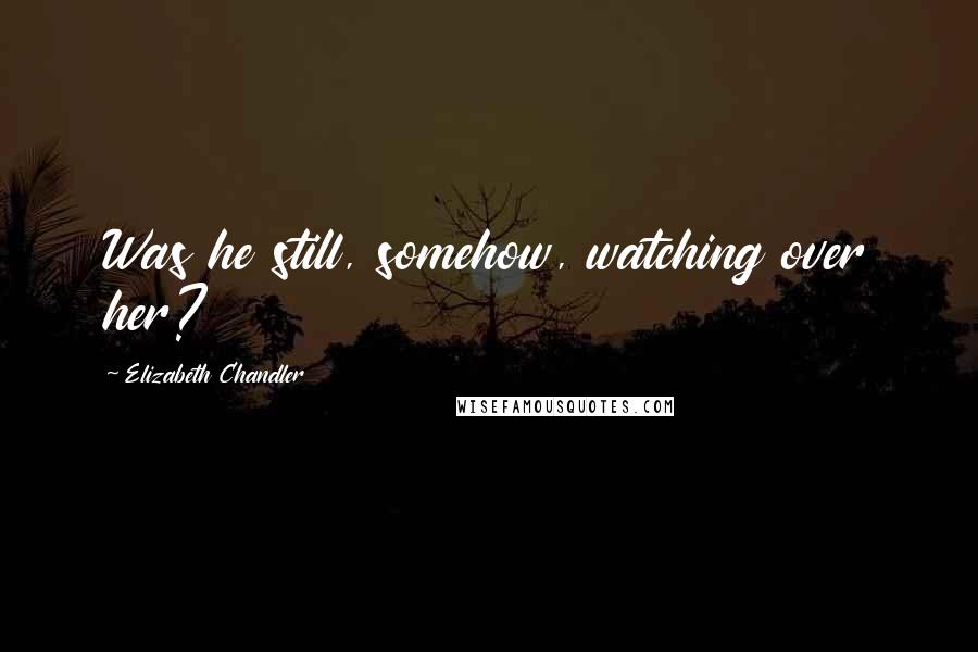 Elizabeth Chandler Quotes: Was he still, somehow, watching over her?