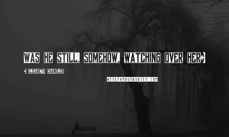 Elizabeth Chandler Quotes: Was he still, somehow, watching over her?